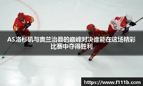 AS洛杉矶与奥兰治县的巅峰对决谁能在这场精彩比赛中夺得胜利
