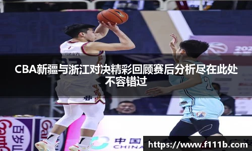 CBA新疆与浙江对决精彩回顾赛后分析尽在此处不容错过