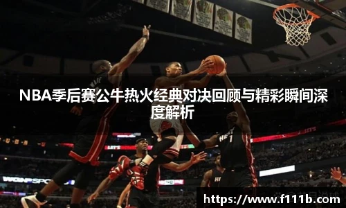 NBA季后赛公牛热火经典对决回顾与精彩瞬间深度解析